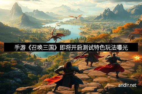 手游《召唤三国》即将开启测试特色玩法曝光